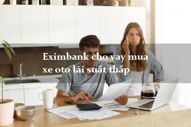 Eximbank cho vay mua xe oto lãi suất thấp