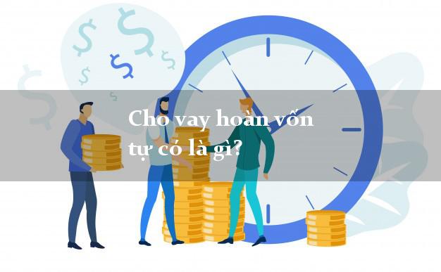 Cho vay hoàn vốn tự có là gì?