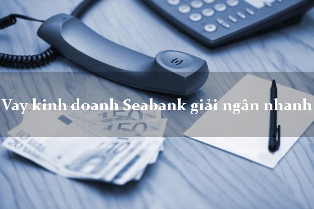 Vay kinh doanh Seabank giải ngân nhanh
