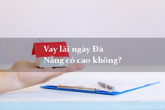 Vay lãi ngày Đà Nẵng có cao không?