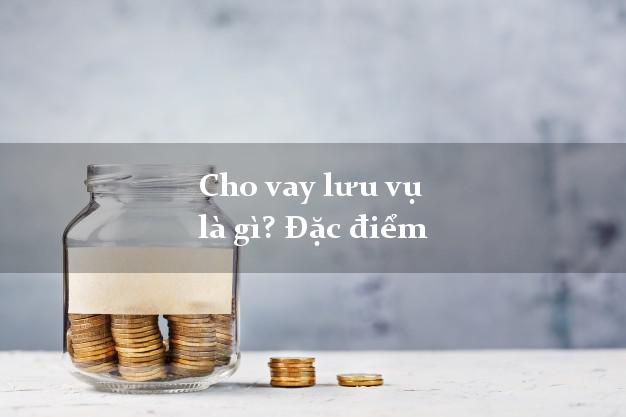 Cho vay lưu vụ là gì? Đặc điểm