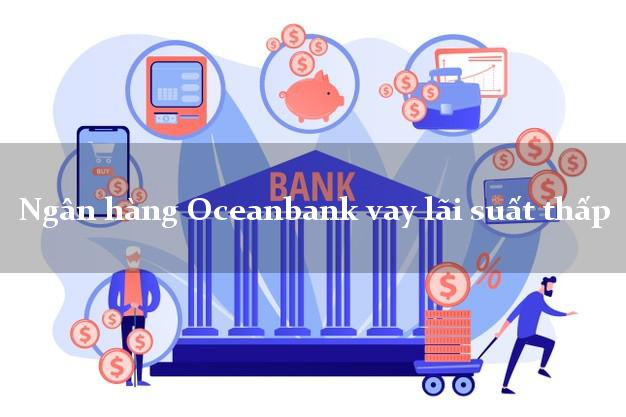 Ngân hàng Oceanbank vay lãi suất thấp