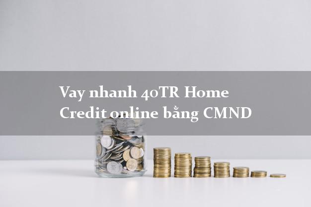Vay nhanh 40TR Home Credit online bằng CMND