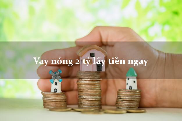 Vay nóng 2 tỷ lấy tiền ngay