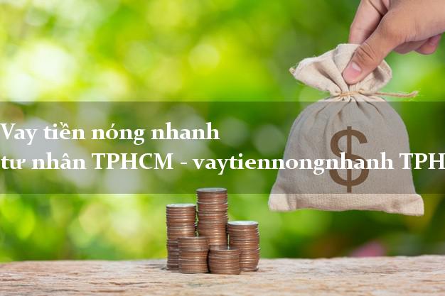 Vay tiền nóng nhanh tư nhân TPHCM - vaytiennongnhanh TPHCM