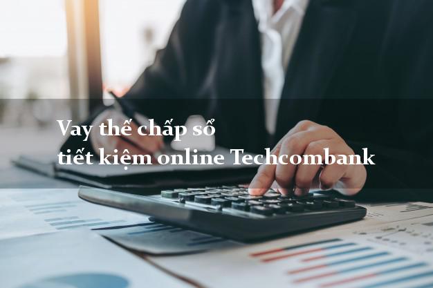 Vay thế chấp sổ tiết kiệm online Techcombank