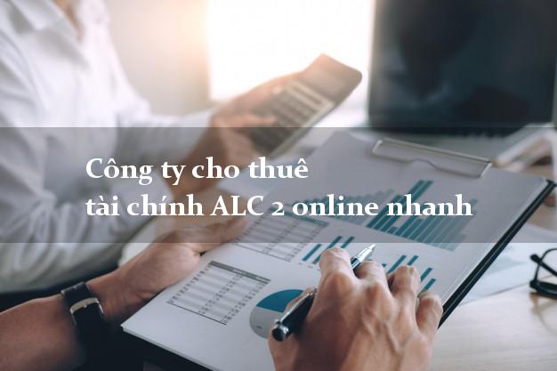 Công ty cho thuê tài chính ALC 2 online nhanh
