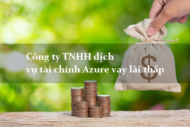 Công ty TNHH dịch vụ tài chính Azure vay lãi thấp