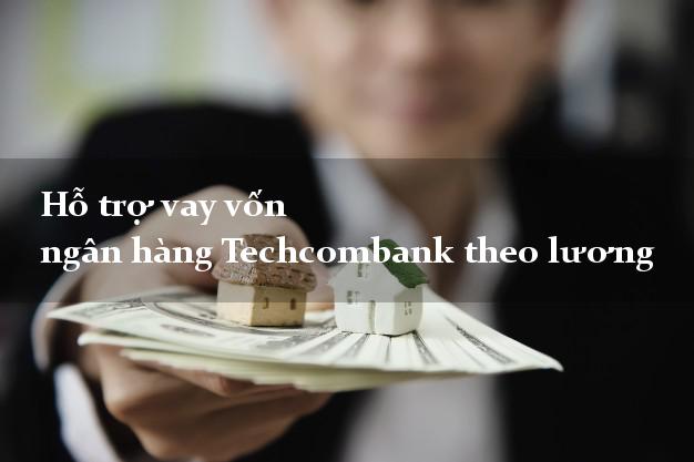 Hỗ trợ vay vốn ngân hàng Techcombank theo lương