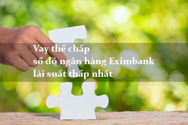Vay thế chấp sổ đỏ ngân hàng Eximbank lãi suất thấp nhất