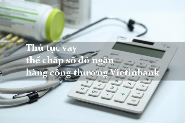 Thủ tục vay thế chấp sổ đỏ ngân hàng công thương Vietinbank