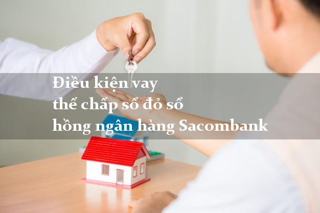 Điều kiện vay thế chấp sổ đỏ sổ hồng ngân hàng Sacombank