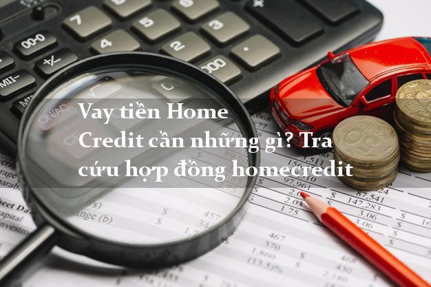 Vay tiền Home Credit cần những gì? Tra cứu hợp đồng homecredit