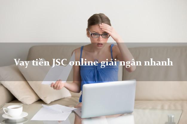 Vay tiền JSC online giải ngân nhanh
