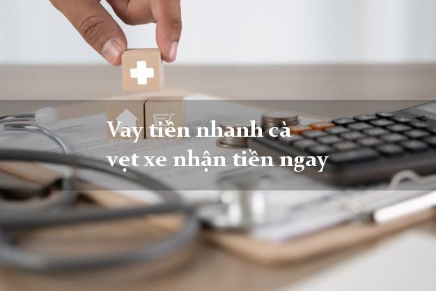 Vay tiền nhanh cà vẹt xe nhận tiền ngay