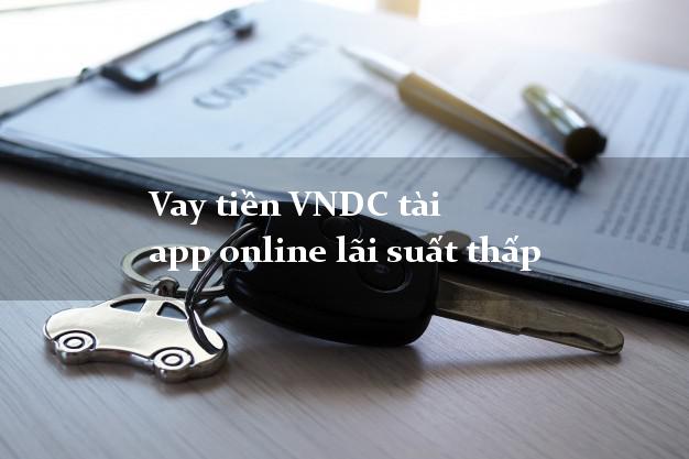 Vay tiền VNDC tài app online lãi suất thấp