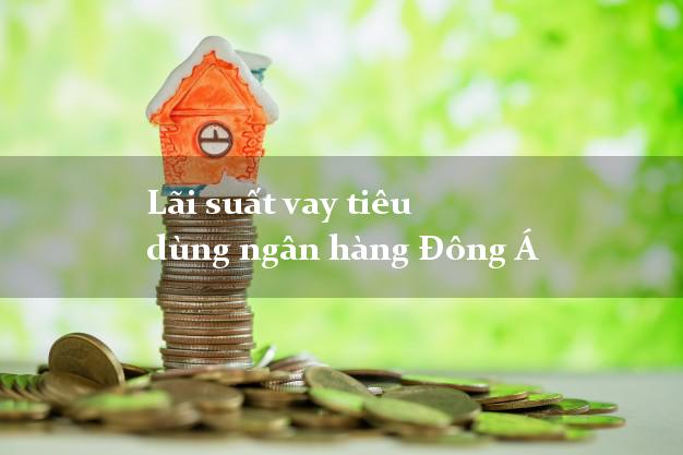 Lãi suất vay tiêu dùng ngân hàng Đông Á