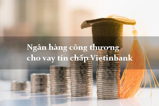 Ngân hàng công thương cho vay tín chấp Vietinbank