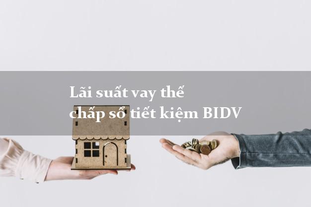 Lãi suất vay thế chấp sổ tiết kiệm BIDV