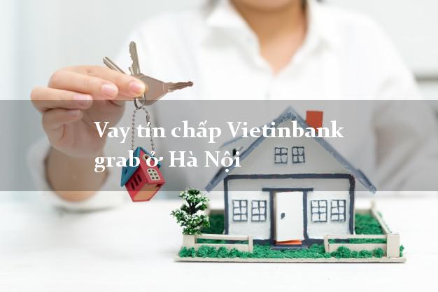 Vay tín chấp Vietinbank grab ở Hà Nội