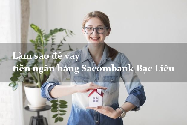 Làm sao để vay tiền ngân hàng Sacombank Bạc Liêu