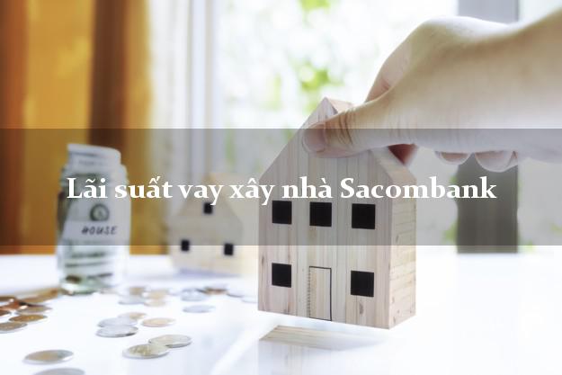 Lãi suất vay xây nhà Sacombank