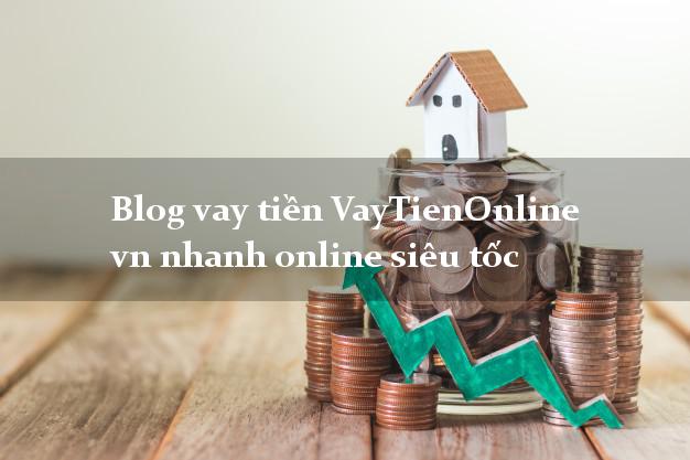 Blog vay tiền VayTienOnline vn nhanh online siêu tốc