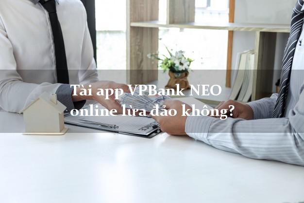 Tài app VPBank NEO online lừa đảo không?