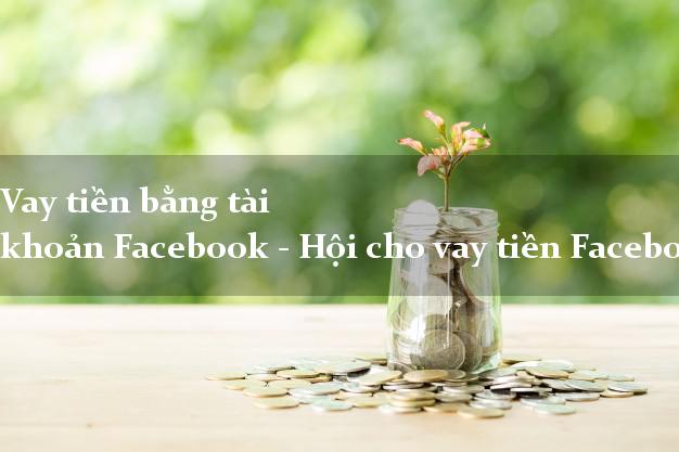 Vay tiền bằng tài khoản Facebook - Hội cho vay tiền Facebook