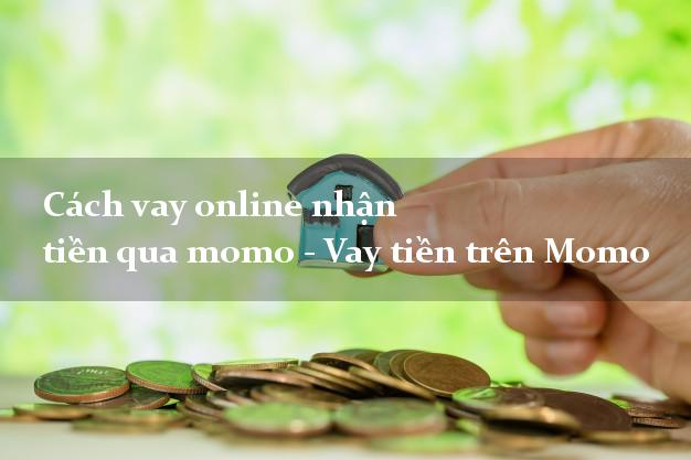 Cách vay online nhận tiền qua momo - Vay tiền trên Momo