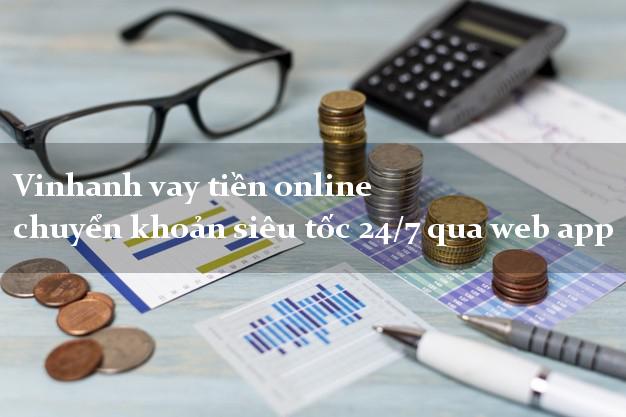 Vinhanh vay tiền online chuyển khoản siêu tốc 24/7 qua web app