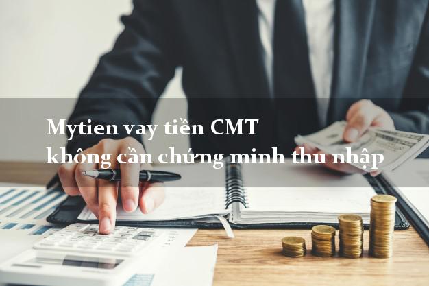Mytien vay tiền CMT không cần chứng minh thu nhập