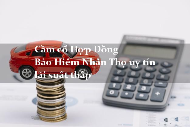 Cầm cố Hợp Đồng Bảo Hiểm Nhân Thọ uy tín lãi suất thấp