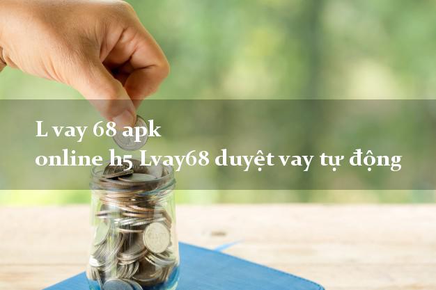 L vay 68 apk online h5 Lvay68 duyệt vay tự động