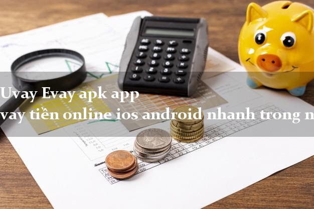 Uvay Evay apk app vay tiền online ios android nhanh trong ngày