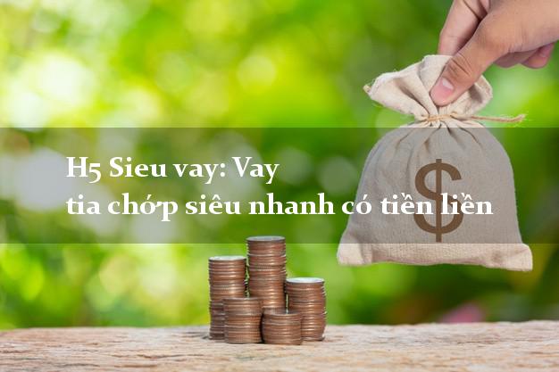 H5 Sieu vay: Vay tia chớp siêu nhanh có tiền liền