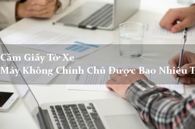 Cầm Giấy Tờ Xe Máy Không Chính Chủ Được Bao Nhiêu Tiền?