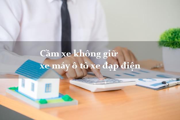 Cầm xe không giữ xe máy ô tô xe đạp điện