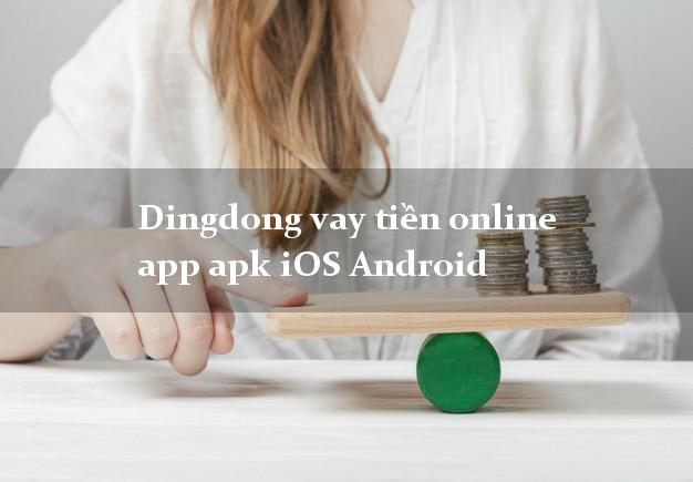 Dingdong vay tiền online app apk iOS Android k cần thế chấp