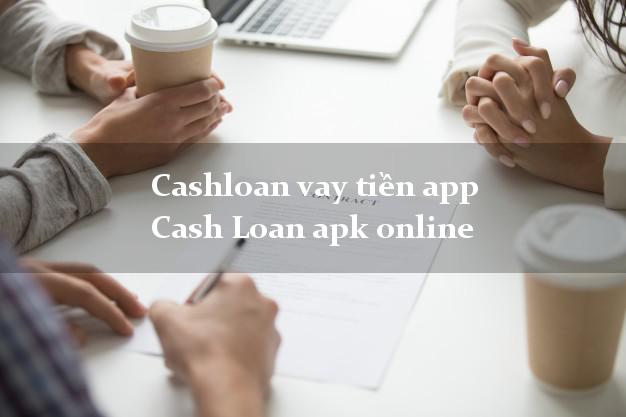 Cashloan vay tiền app Cash Loan apk online không thế chấp