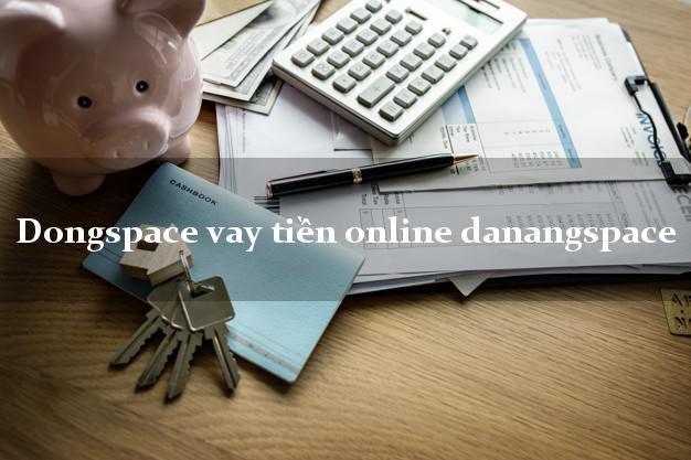Dongspace vay tiền online danangspace cấp tốc 24 giờ