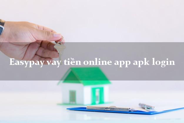 Easypay vay tiền online app apk login CMND hộ khẩu tỉnh